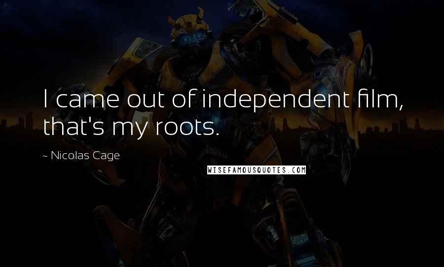 Nicolas Cage Quotes: I came out of independent film, that's my roots.