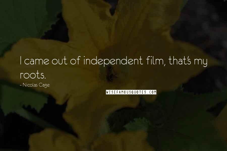 Nicolas Cage Quotes: I came out of independent film, that's my roots.