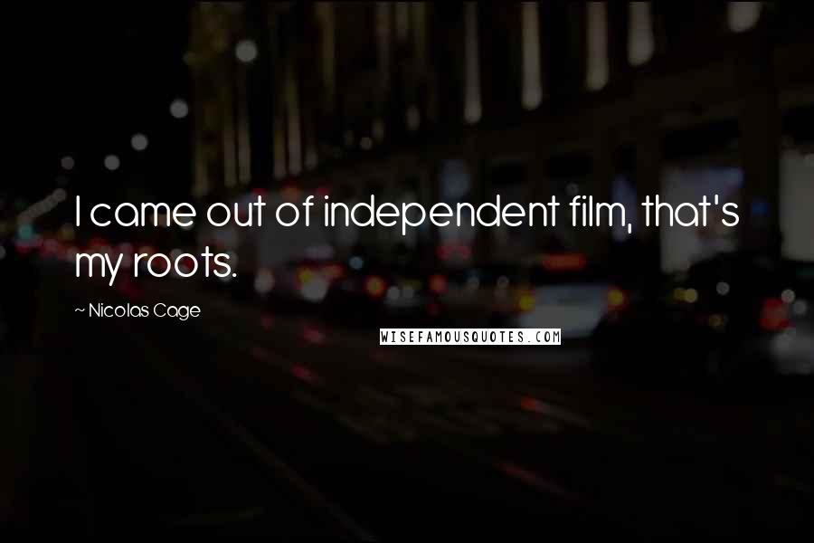 Nicolas Cage Quotes: I came out of independent film, that's my roots.