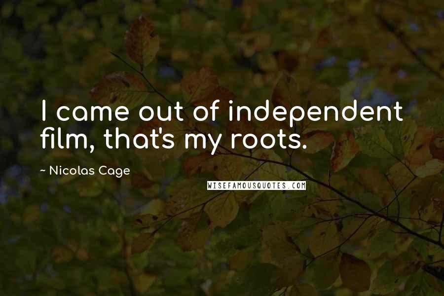 Nicolas Cage Quotes: I came out of independent film, that's my roots.