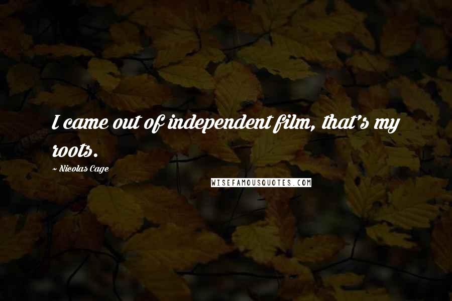 Nicolas Cage Quotes: I came out of independent film, that's my roots.