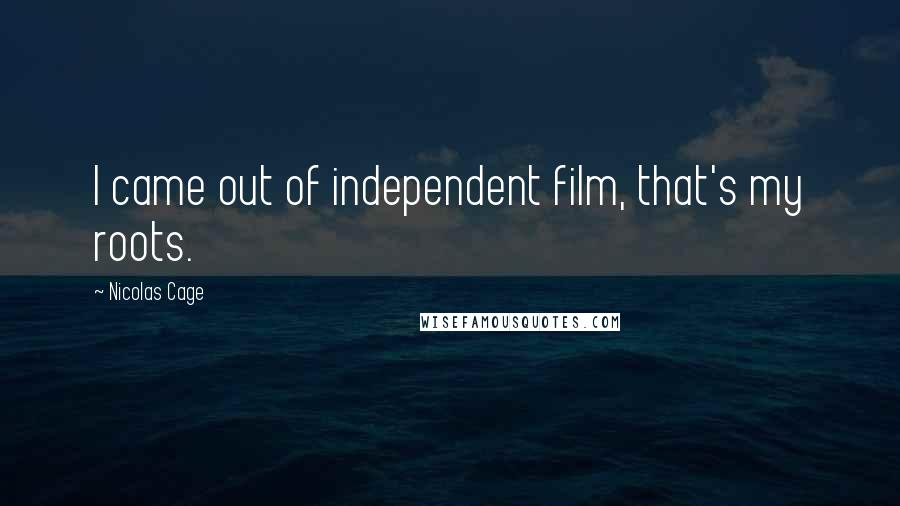 Nicolas Cage Quotes: I came out of independent film, that's my roots.