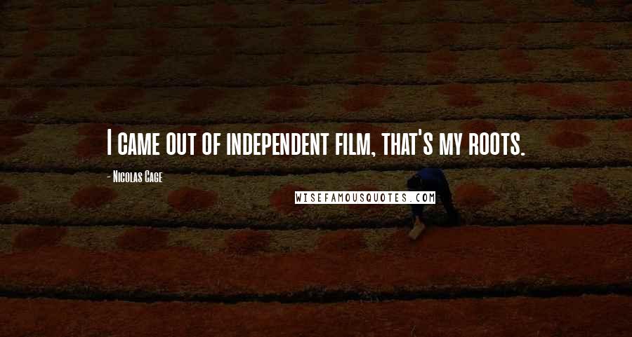 Nicolas Cage Quotes: I came out of independent film, that's my roots.