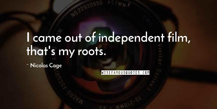 Nicolas Cage Quotes: I came out of independent film, that's my roots.