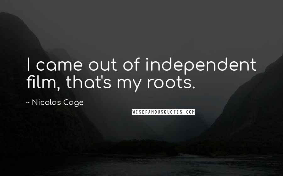 Nicolas Cage Quotes: I came out of independent film, that's my roots.