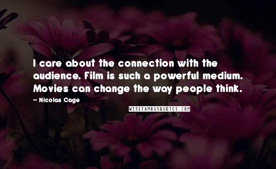 Nicolas Cage Quotes: I care about the connection with the audience. Film is such a powerful medium. Movies can change the way people think.