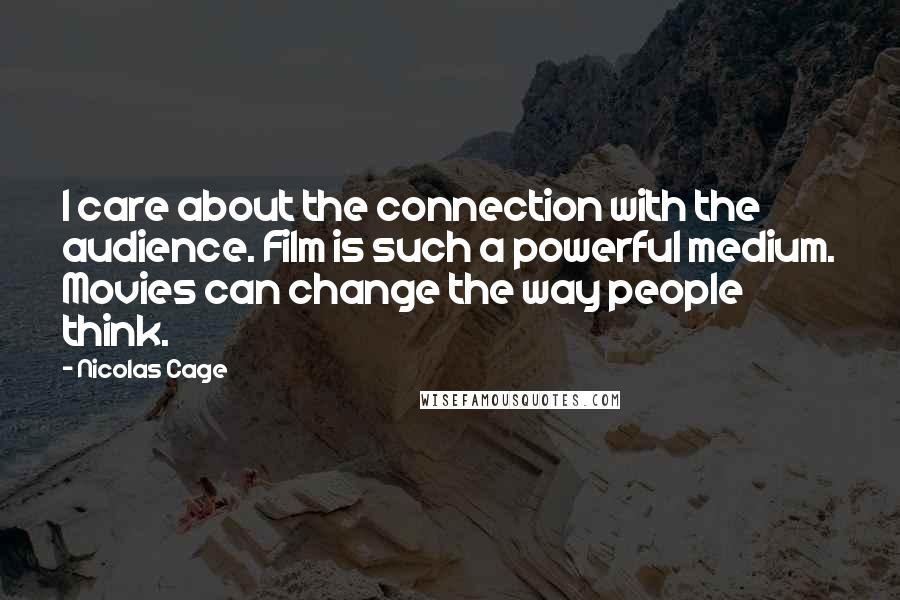 Nicolas Cage Quotes: I care about the connection with the audience. Film is such a powerful medium. Movies can change the way people think.