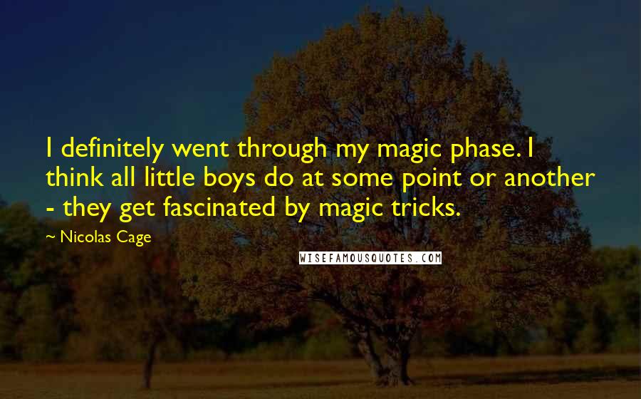Nicolas Cage Quotes: I definitely went through my magic phase. I think all little boys do at some point or another - they get fascinated by magic tricks.
