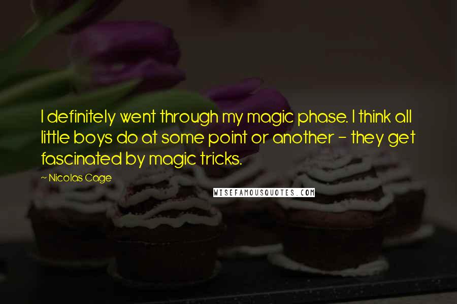 Nicolas Cage Quotes: I definitely went through my magic phase. I think all little boys do at some point or another - they get fascinated by magic tricks.