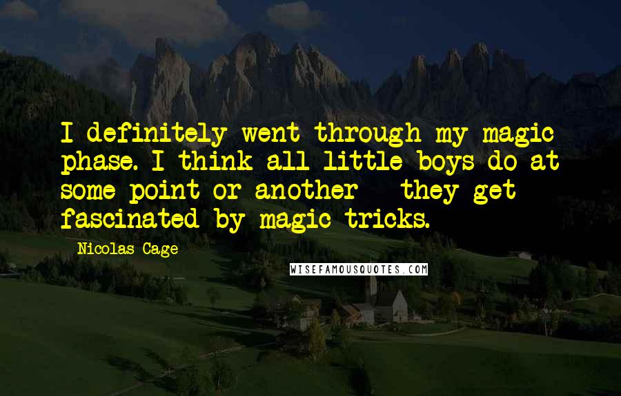 Nicolas Cage Quotes: I definitely went through my magic phase. I think all little boys do at some point or another - they get fascinated by magic tricks.