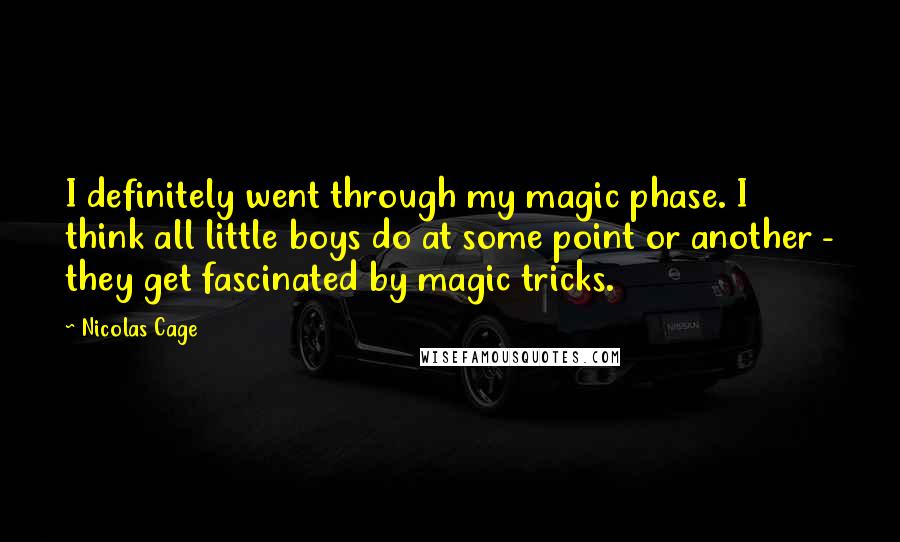 Nicolas Cage Quotes: I definitely went through my magic phase. I think all little boys do at some point or another - they get fascinated by magic tricks.