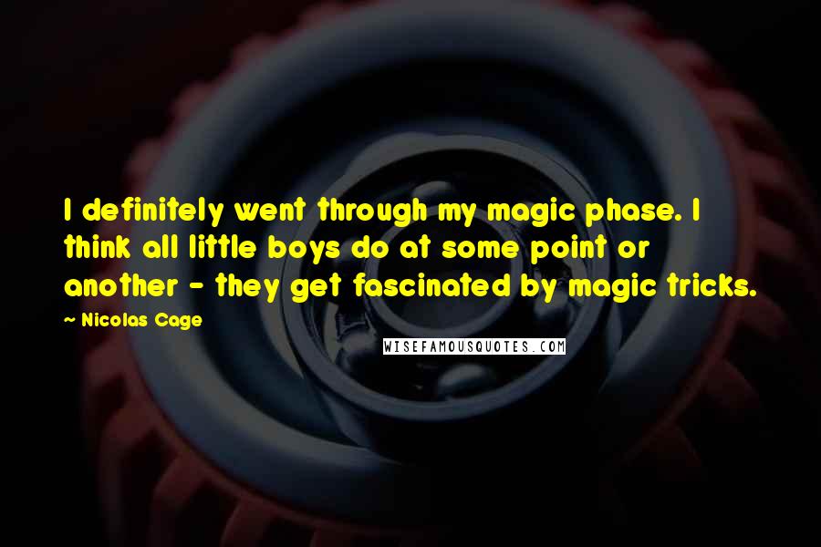 Nicolas Cage Quotes: I definitely went through my magic phase. I think all little boys do at some point or another - they get fascinated by magic tricks.