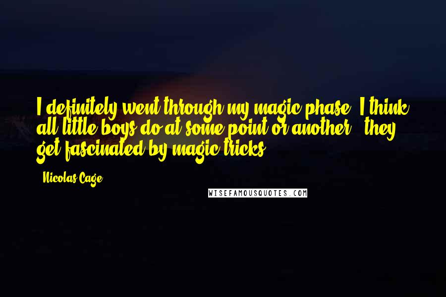 Nicolas Cage Quotes: I definitely went through my magic phase. I think all little boys do at some point or another - they get fascinated by magic tricks.