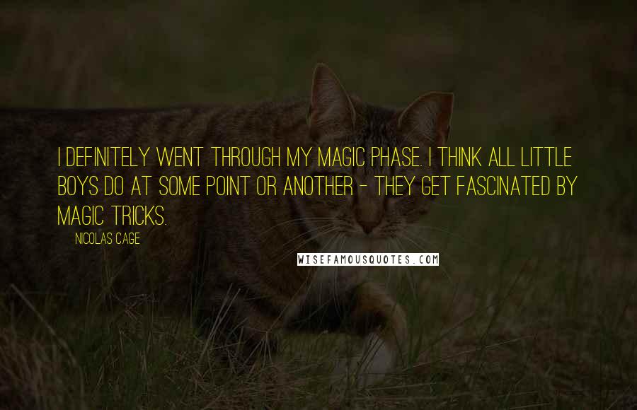 Nicolas Cage Quotes: I definitely went through my magic phase. I think all little boys do at some point or another - they get fascinated by magic tricks.