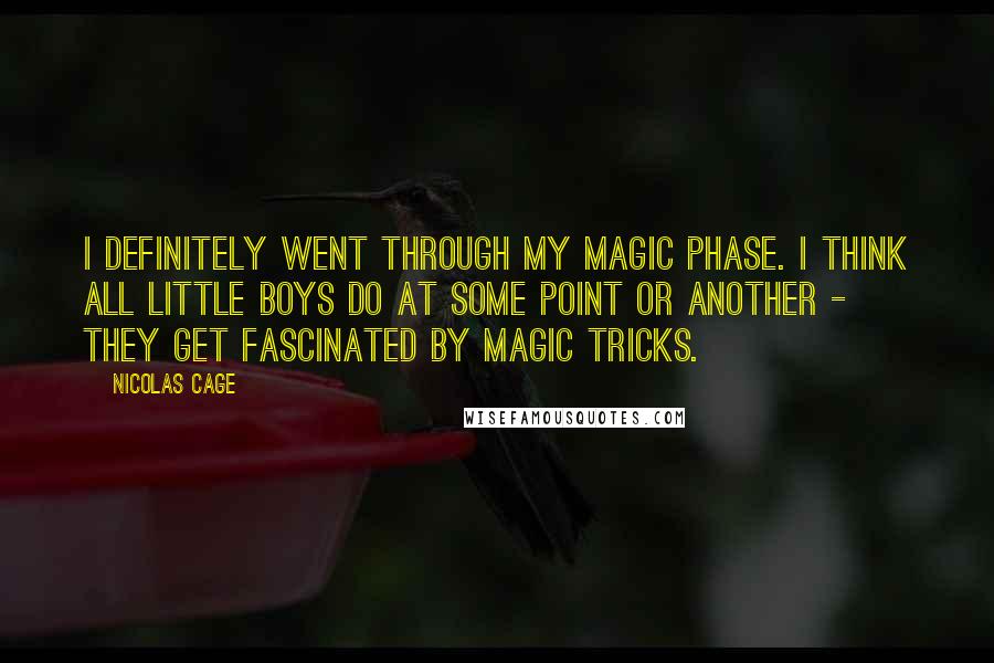 Nicolas Cage Quotes: I definitely went through my magic phase. I think all little boys do at some point or another - they get fascinated by magic tricks.