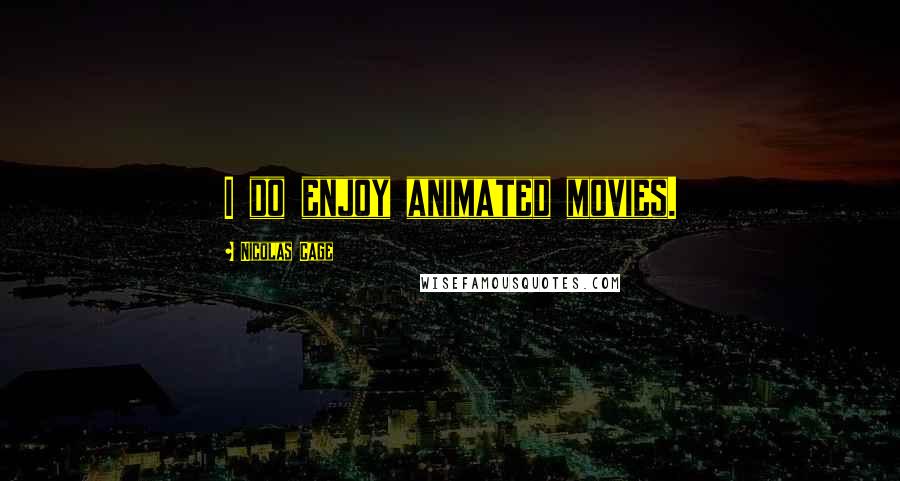 Nicolas Cage Quotes: I do enjoy animated movies.