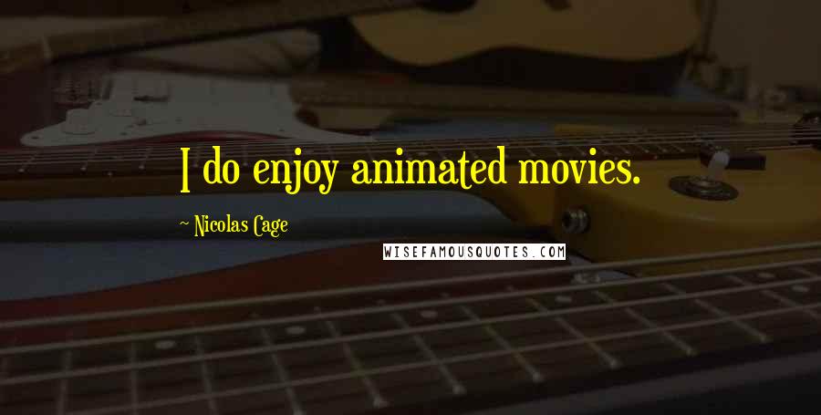 Nicolas Cage Quotes: I do enjoy animated movies.
