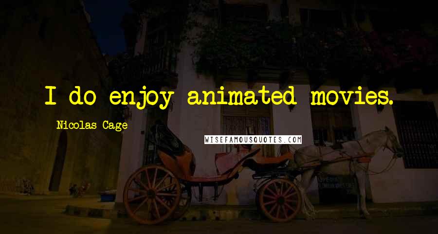 Nicolas Cage Quotes: I do enjoy animated movies.