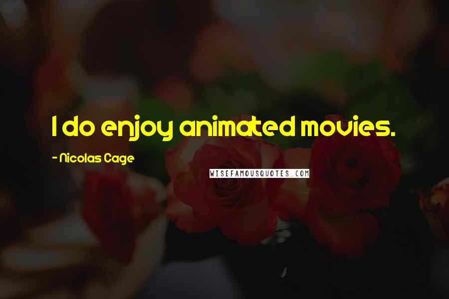 Nicolas Cage Quotes: I do enjoy animated movies.