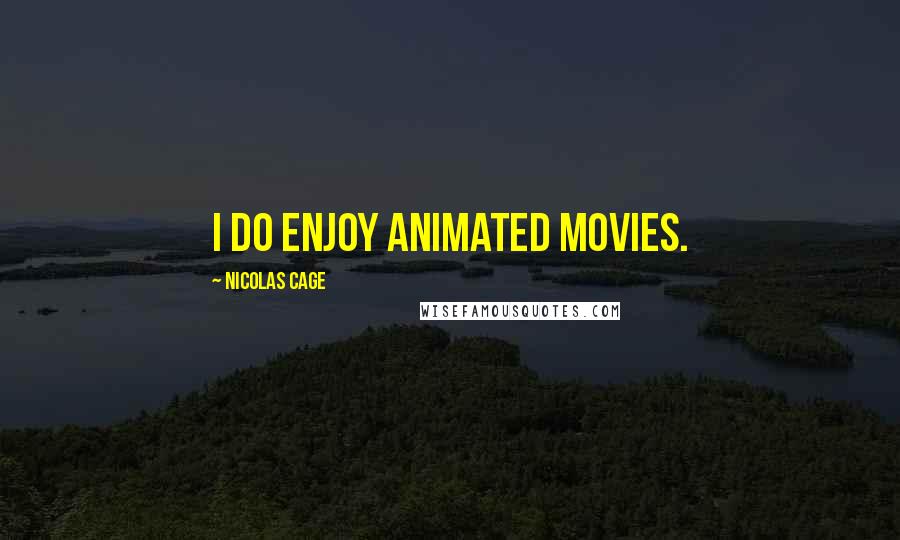 Nicolas Cage Quotes: I do enjoy animated movies.