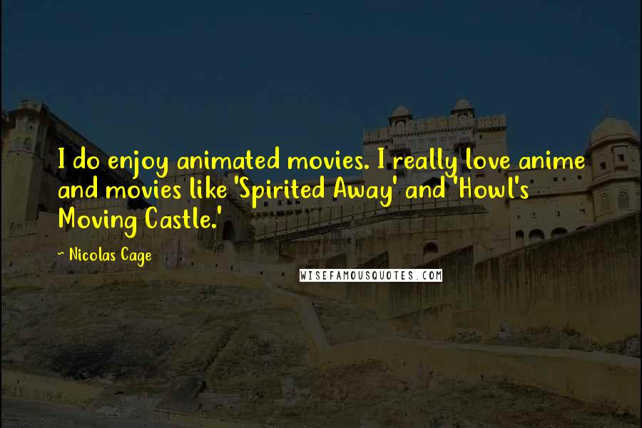 Nicolas Cage Quotes: I do enjoy animated movies. I really love anime and movies like 'Spirited Away' and 'Howl's Moving Castle.'