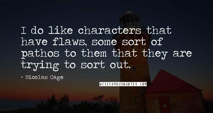 Nicolas Cage Quotes: I do like characters that have flaws, some sort of pathos to them that they are trying to sort out.