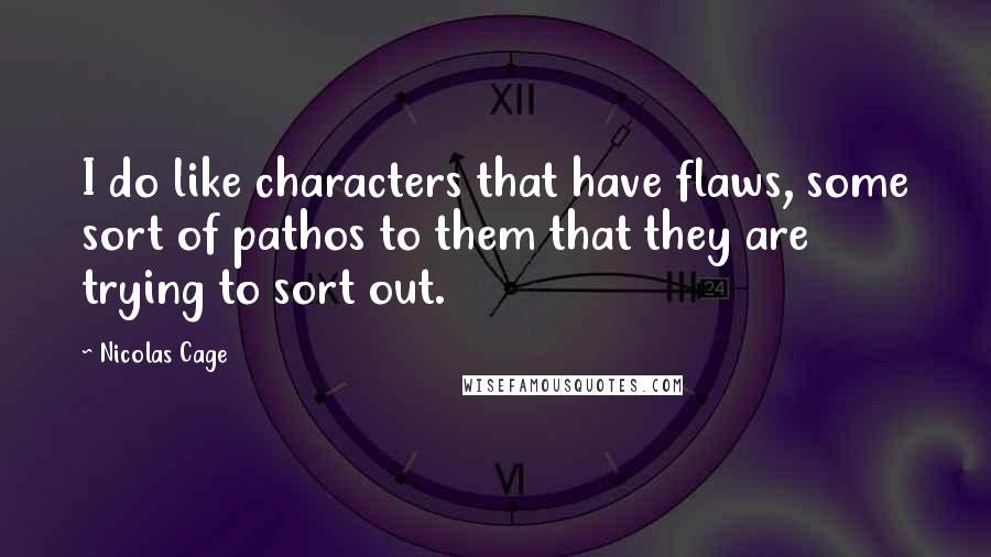 Nicolas Cage Quotes: I do like characters that have flaws, some sort of pathos to them that they are trying to sort out.