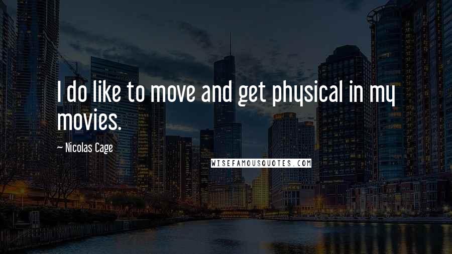 Nicolas Cage Quotes: I do like to move and get physical in my movies.