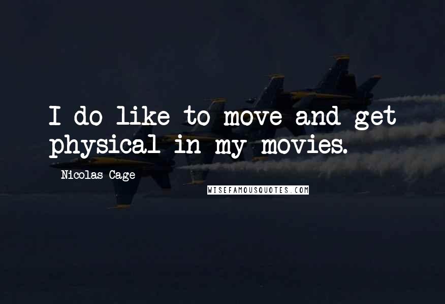 Nicolas Cage Quotes: I do like to move and get physical in my movies.