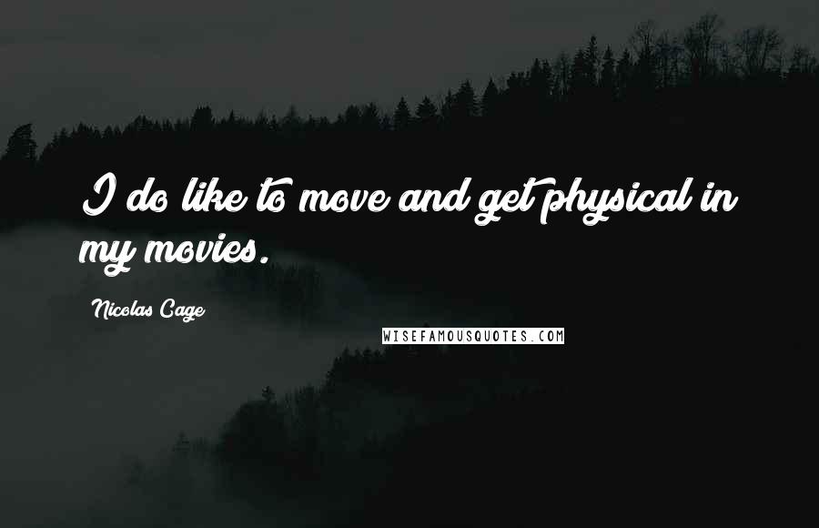 Nicolas Cage Quotes: I do like to move and get physical in my movies.