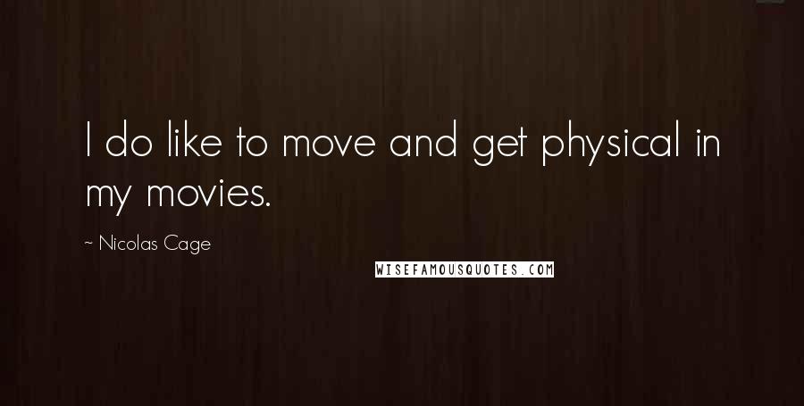 Nicolas Cage Quotes: I do like to move and get physical in my movies.