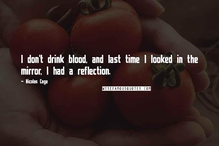 Nicolas Cage Quotes: I don't drink blood, and last time I looked in the mirror, I had a reflection.