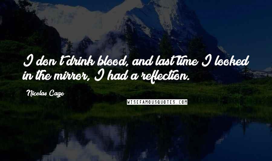 Nicolas Cage Quotes: I don't drink blood, and last time I looked in the mirror, I had a reflection.