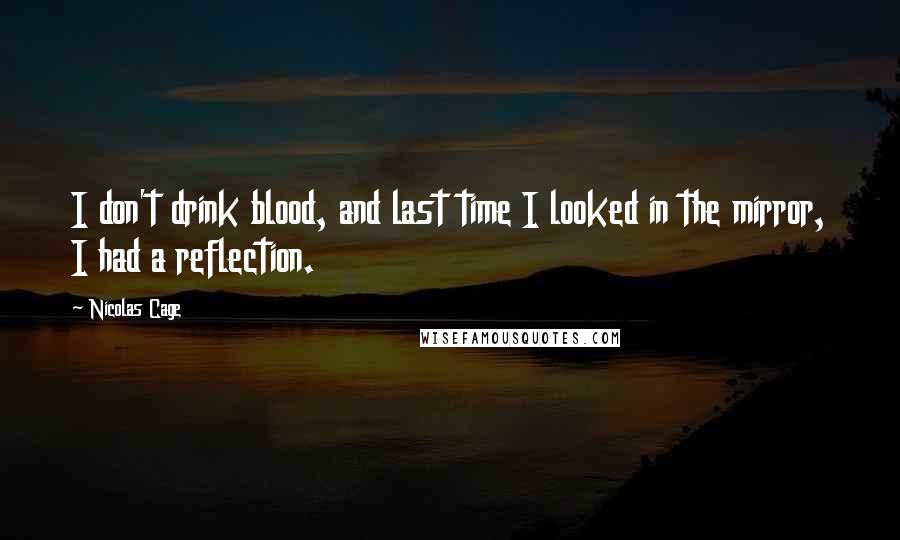 Nicolas Cage Quotes: I don't drink blood, and last time I looked in the mirror, I had a reflection.