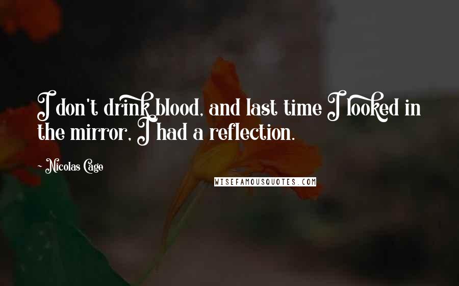 Nicolas Cage Quotes: I don't drink blood, and last time I looked in the mirror, I had a reflection.