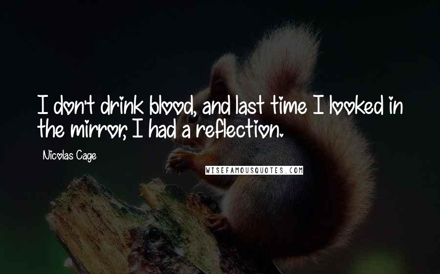 Nicolas Cage Quotes: I don't drink blood, and last time I looked in the mirror, I had a reflection.