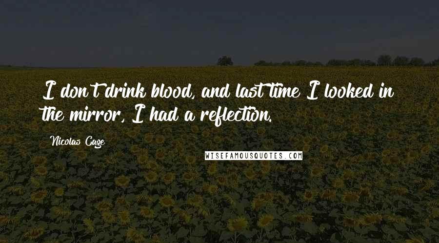 Nicolas Cage Quotes: I don't drink blood, and last time I looked in the mirror, I had a reflection.