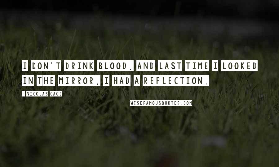 Nicolas Cage Quotes: I don't drink blood, and last time I looked in the mirror, I had a reflection.