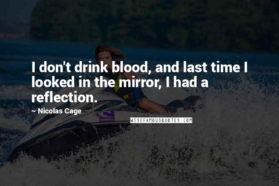 Nicolas Cage Quotes: I don't drink blood, and last time I looked in the mirror, I had a reflection.