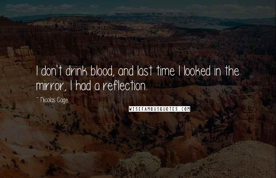 Nicolas Cage Quotes: I don't drink blood, and last time I looked in the mirror, I had a reflection.