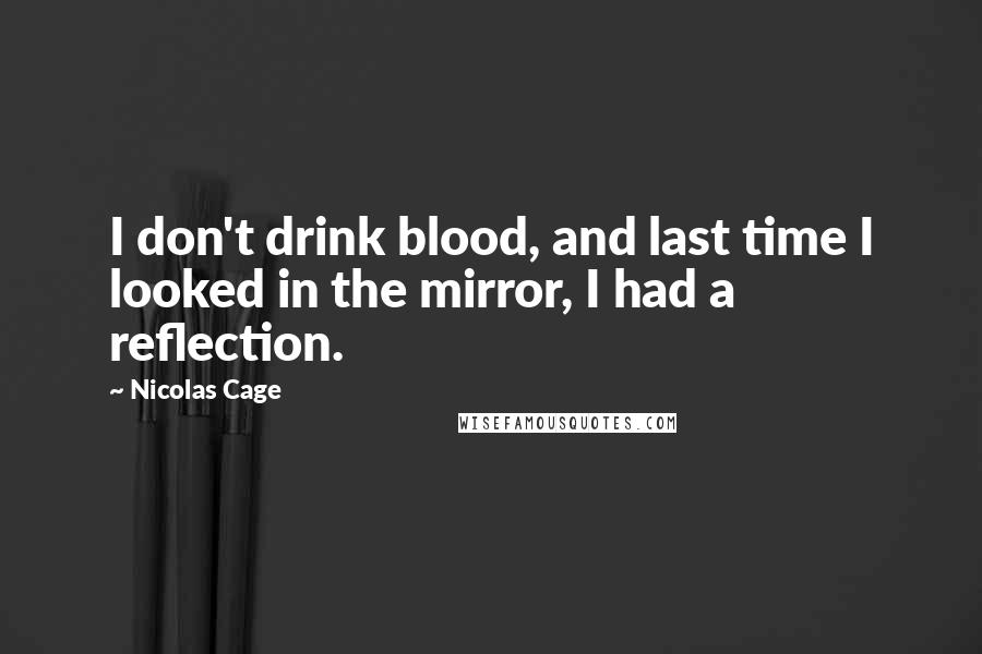 Nicolas Cage Quotes: I don't drink blood, and last time I looked in the mirror, I had a reflection.