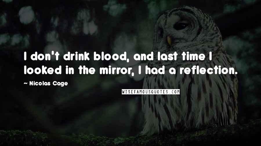 Nicolas Cage Quotes: I don't drink blood, and last time I looked in the mirror, I had a reflection.