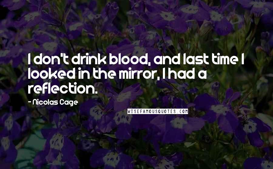 Nicolas Cage Quotes: I don't drink blood, and last time I looked in the mirror, I had a reflection.