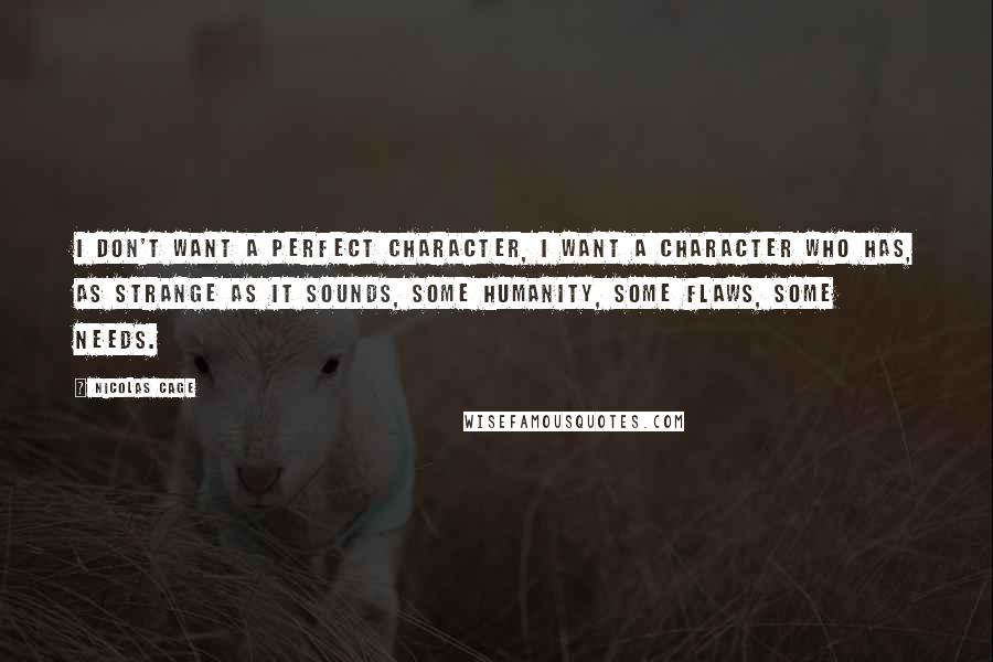 Nicolas Cage Quotes: I don't want a perfect character, I want a character who has, as strange as it sounds, some humanity, some flaws, some needs.