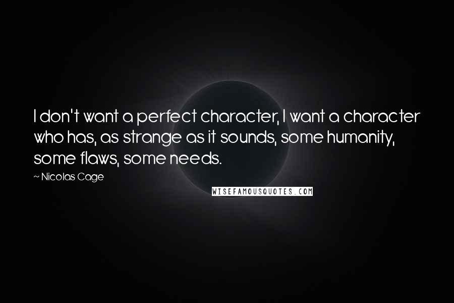 Nicolas Cage Quotes: I don't want a perfect character, I want a character who has, as strange as it sounds, some humanity, some flaws, some needs.