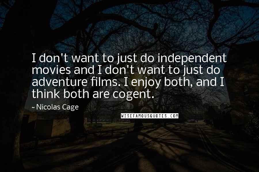 Nicolas Cage Quotes: I don't want to just do independent movies and I don't want to just do adventure films. I enjoy both, and I think both are cogent.