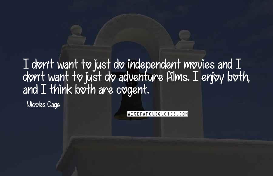 Nicolas Cage Quotes: I don't want to just do independent movies and I don't want to just do adventure films. I enjoy both, and I think both are cogent.