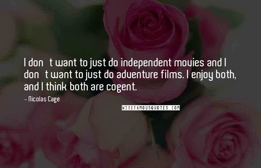 Nicolas Cage Quotes: I don't want to just do independent movies and I don't want to just do adventure films. I enjoy both, and I think both are cogent.