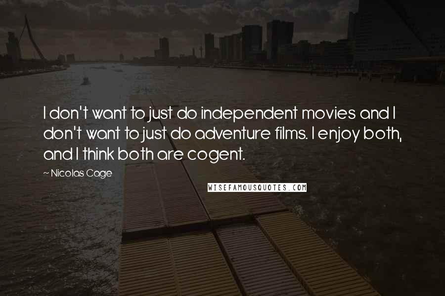 Nicolas Cage Quotes: I don't want to just do independent movies and I don't want to just do adventure films. I enjoy both, and I think both are cogent.