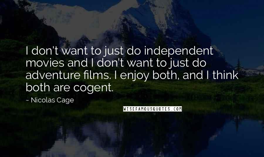 Nicolas Cage Quotes: I don't want to just do independent movies and I don't want to just do adventure films. I enjoy both, and I think both are cogent.